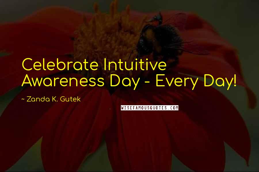 Zanda K. Gutek quotes: Celebrate Intuitive Awareness Day - Every Day!
