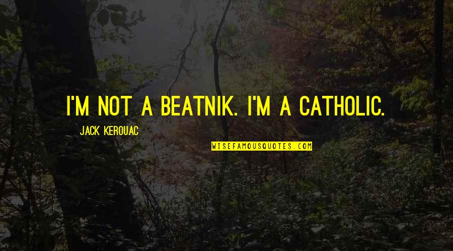 Zandalee Belodedici Quotes By Jack Kerouac: I'm not a beatnik. I'm a Catholic.