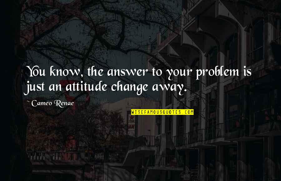 Zandalee Coelho Quotes By Cameo Renae: You know, the answer to your problem is