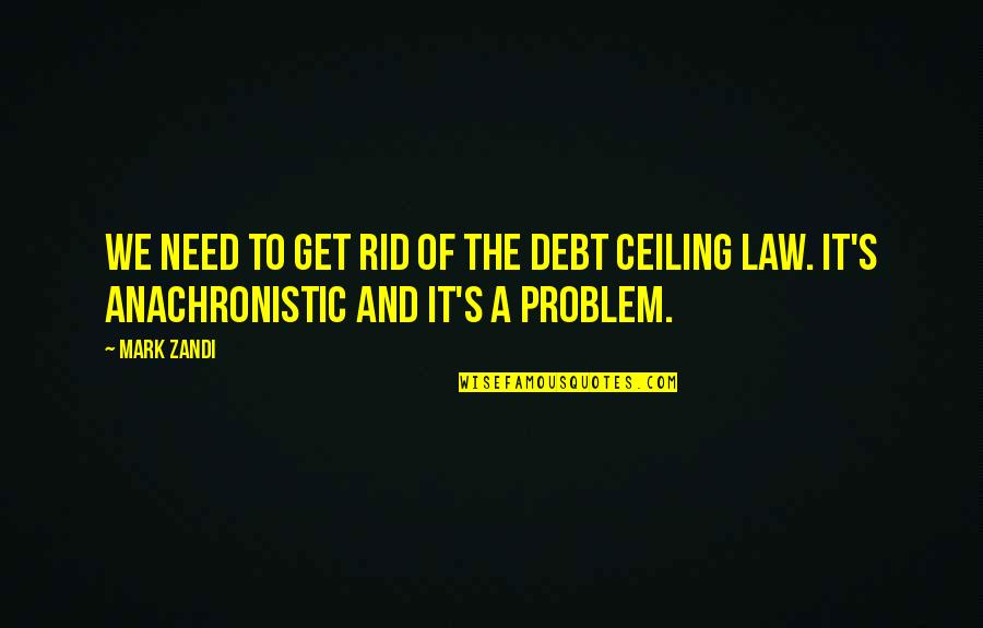 Zandi K Quotes By Mark Zandi: We need to get rid of the debt