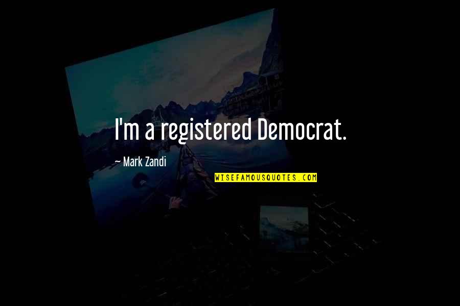 Zandi K Quotes By Mark Zandi: I'm a registered Democrat. Zandi K Quotes By Mark Zandi: I'm a registered Democrat.