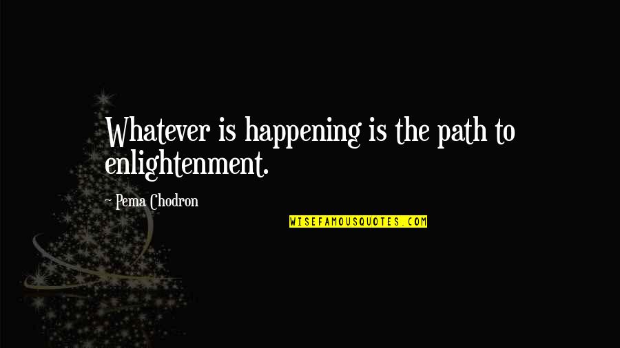 Zandora T Quotes By Pema Chodron: Whatever is happening is the path to enlightenment. Zandora T Quotes By Pema Chodron: Whatever is happening is the path to enlightenment.