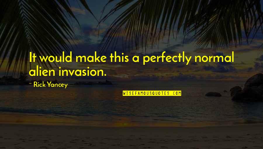Zandros Quotes By Rick Yancey: It would make this a perfectly normal alien Zandros Quotes By Rick Yancey: It would make this a perfectly normal alien
