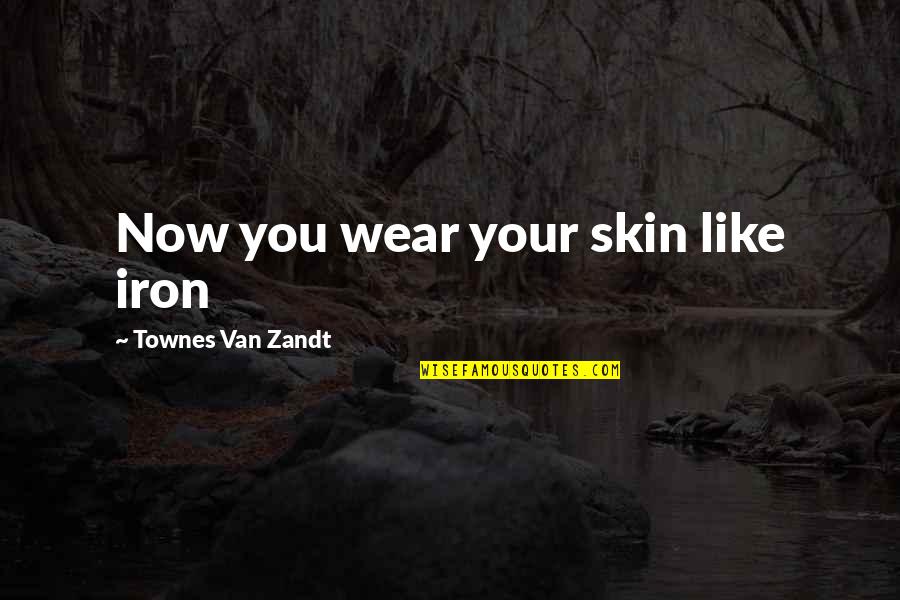 Zandt Quotes By Townes Van Zandt: Now you wear your skin like iron