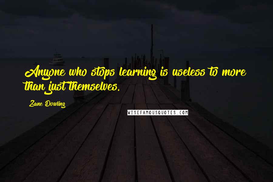 Zane Dowling quotes: Anyone who stops learning is useless to more than just themselves.