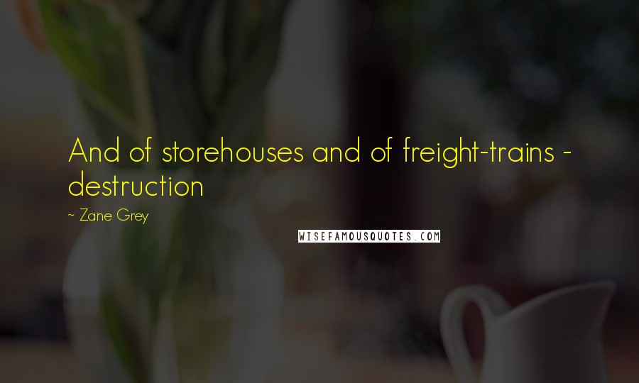 Zane Grey quotes: And of storehouses and of freight-trains - destruction