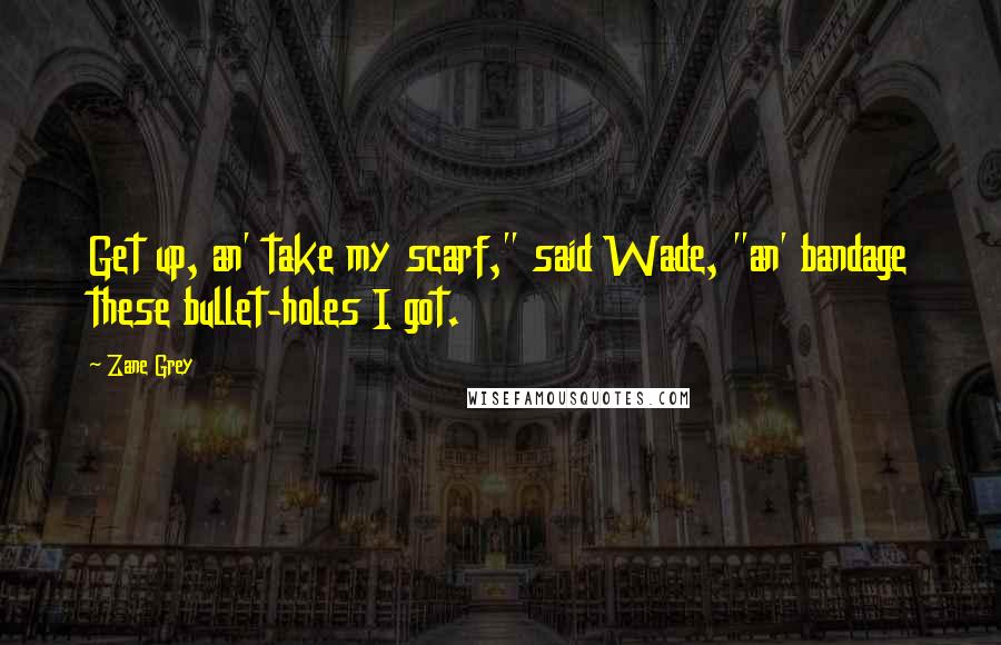 Zane Grey quotes: Get up, an' take my scarf," said Wade, "an' bandage these bullet-holes I got.