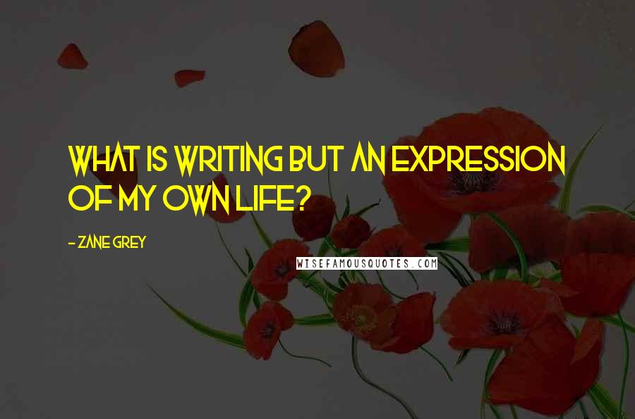 Zane Grey quotes: What is writing but an expression of my own life?