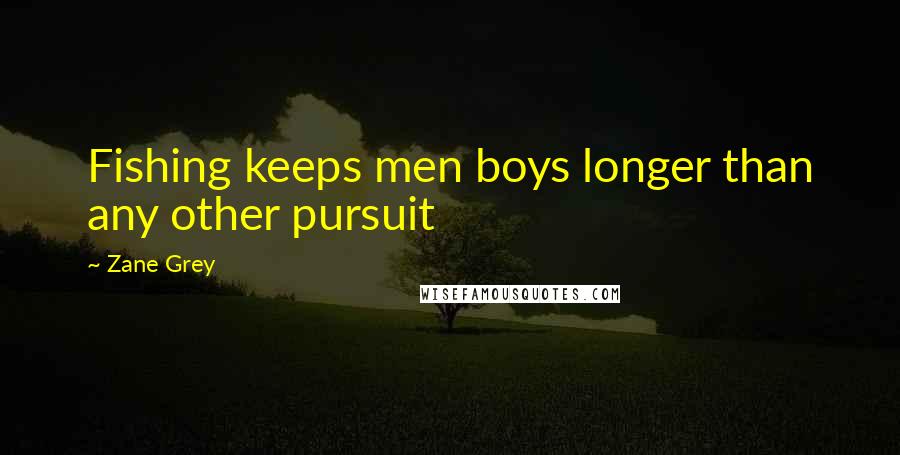 Zane Grey quotes: Fishing keeps men boys longer than any other pursuit