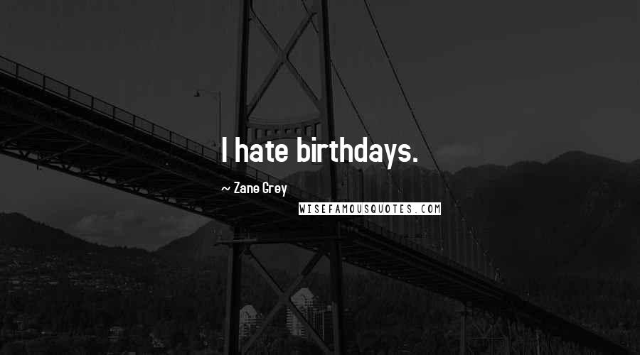 Zane Grey quotes: I hate birthdays.