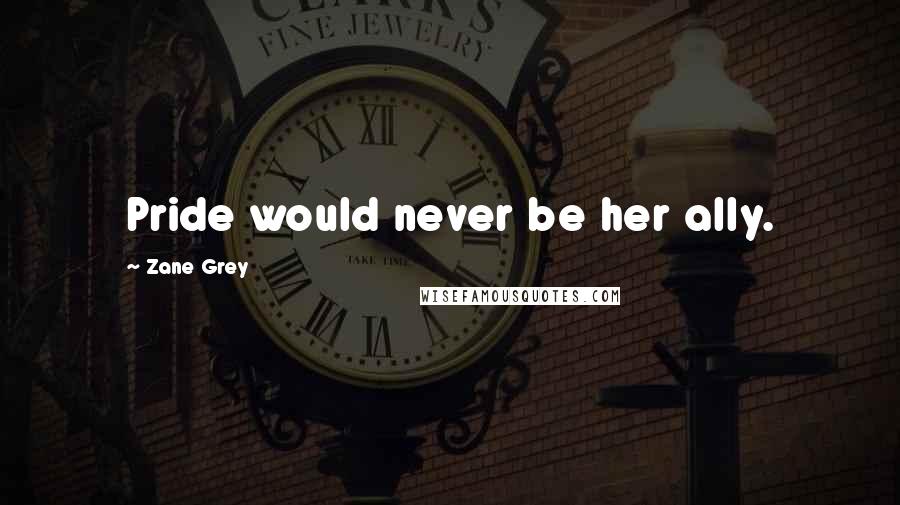 Zane Grey quotes: Pride would never be her ally.