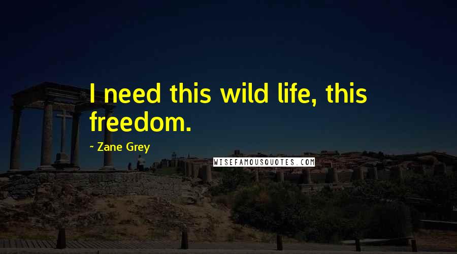 Zane Grey quotes: I need this wild life, this freedom.