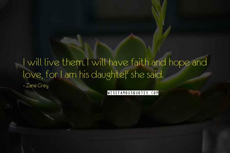 Zane Grey quotes: I will live them. I will have faith and hope and love, for I am his daughter," she said.
