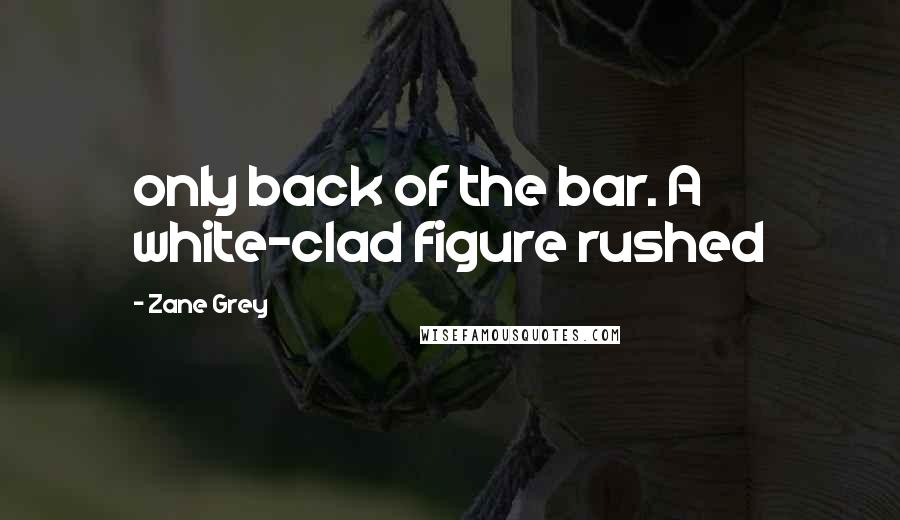 Zane Grey quotes: only back of the bar. A white-clad figure rushed