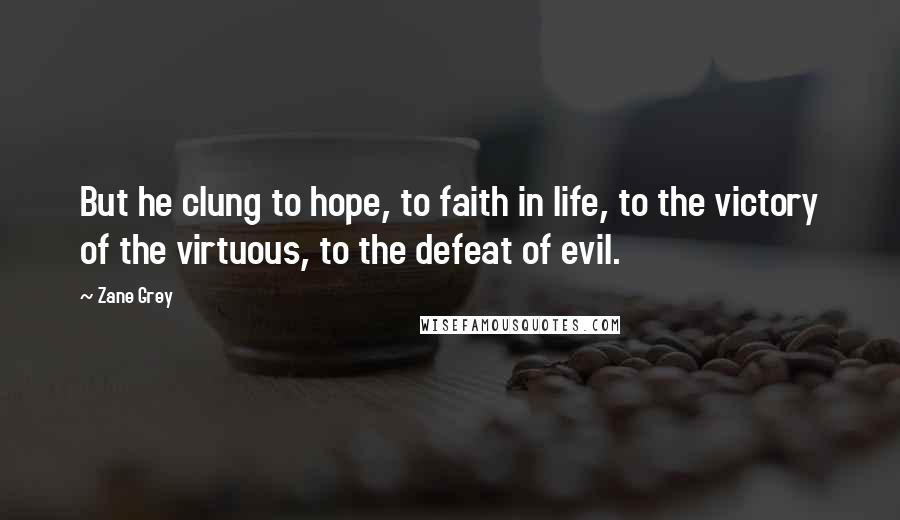 Zane Grey quotes: But he clung to hope, to faith in life, to the victory of the virtuous, to the defeat of evil.