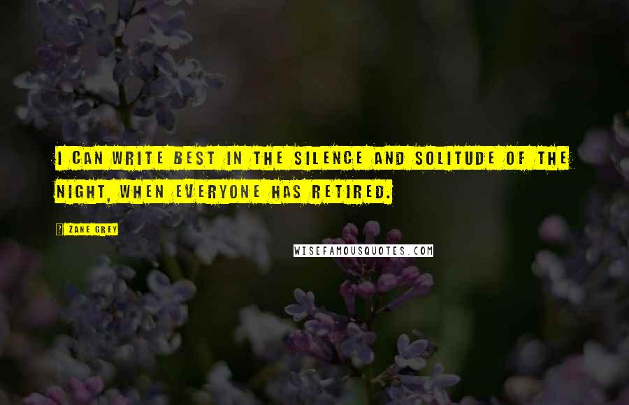 Zane Grey quotes: I can write best in the silence and solitude of the night, when everyone has retired.