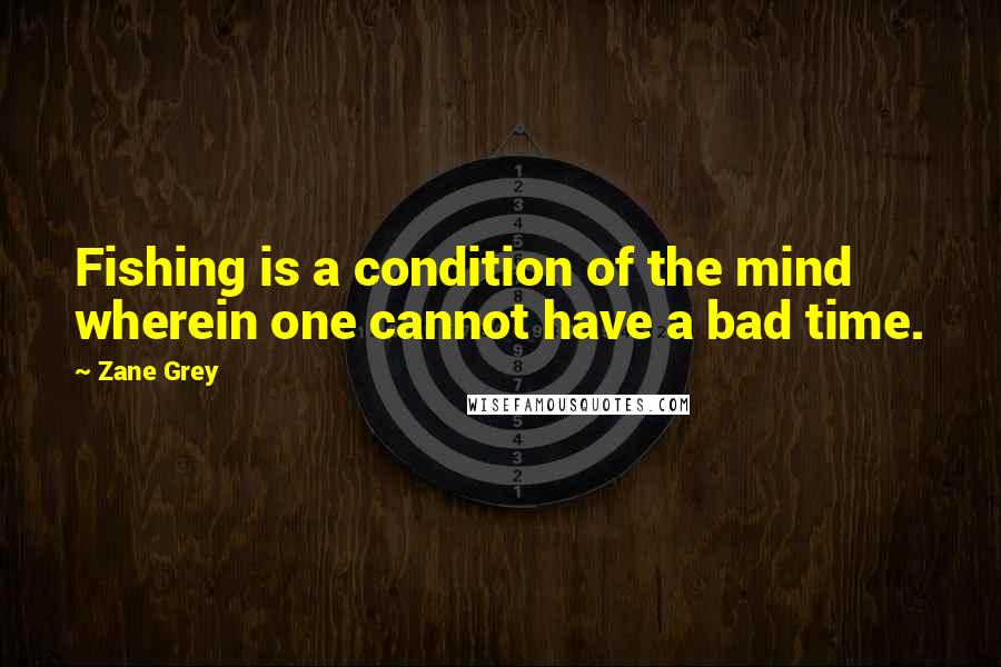 Zane Grey quotes: Fishing is a condition of the mind wherein one cannot have a bad time.