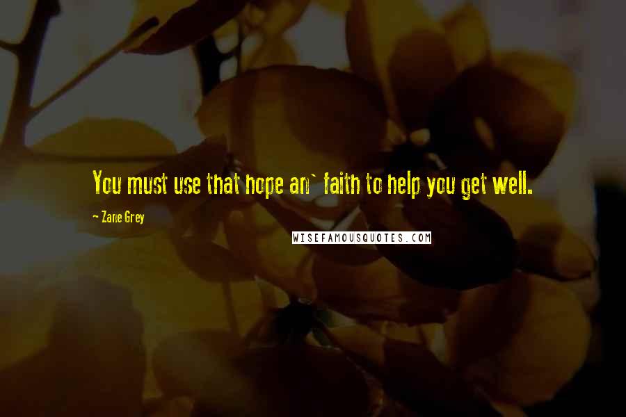 Zane Grey quotes: You must use that hope an' faith to help you get well.