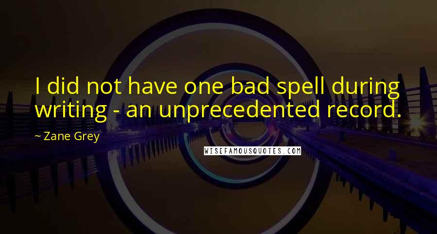 Zane Grey quotes: I did not have one bad spell during writing - an unprecedented record.