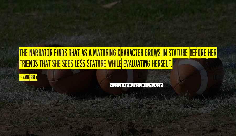 Zane Grey quotes: The narrator finds that as a maturing character grows in stature before her friends that she sees less stature while evaluating herself.