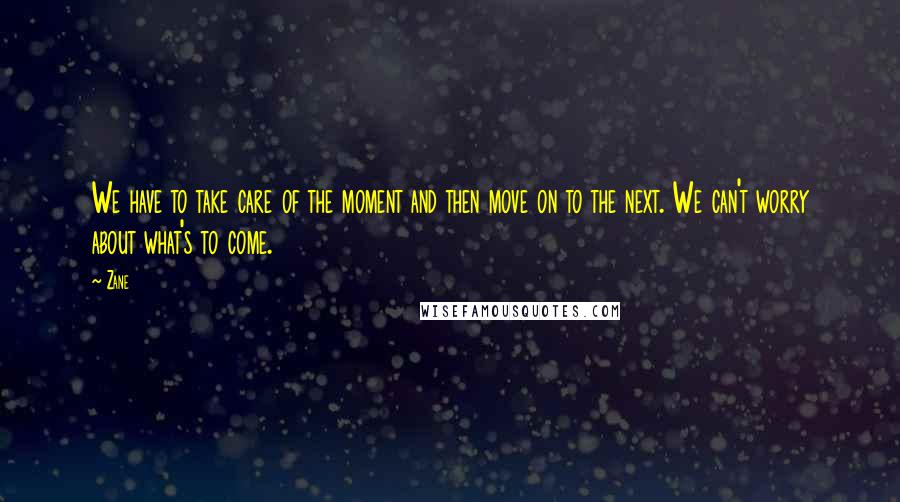 Zane quotes: We have to take care of the moment and then move on to the next. We can't worry about what's to come. Zane quotes: We have to take care of the moment and then move on to the next. We can't worry about what's to come.