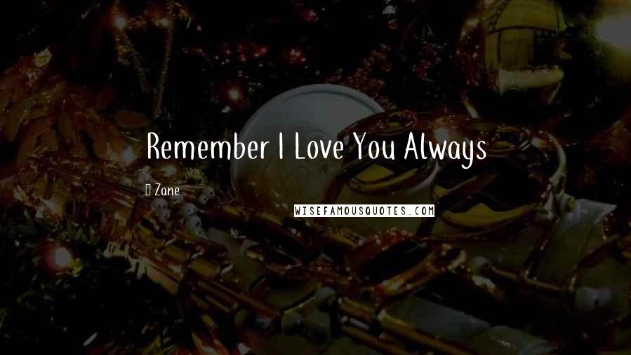 Zane quotes: Remember I Love You Always