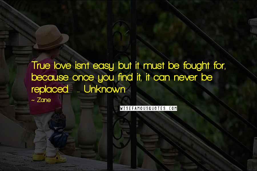 Zane quotes: True love isn't easy but it must be fought for, because once you find it, it can never be replaced. - Unknown Zane quotes: True love isn't easy but it must be fought for, because once you find it, it can never be replaced. - Unknown