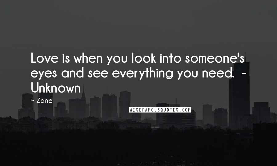 Zane quotes: Love is when you look into someone's eyes and see everything you need. - Unknown