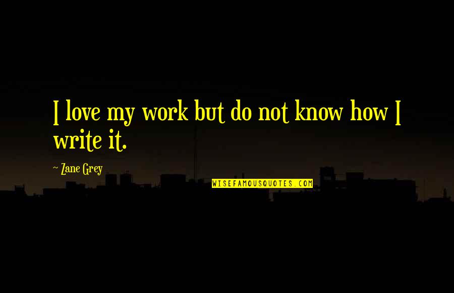 Zane Quotes By Zane Grey: I love my work but do not know