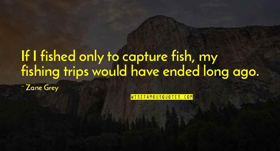 Zane Quotes By Zane Grey: If I fished only to capture fish, my