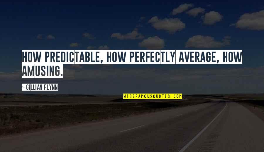 Zanelli Organization Quotes By Gillian Flynn: How predictable, how perfectly average, how amusing. Zanelli Organization Quotes By Gillian Flynn: How predictable, how perfectly average, how amusing.