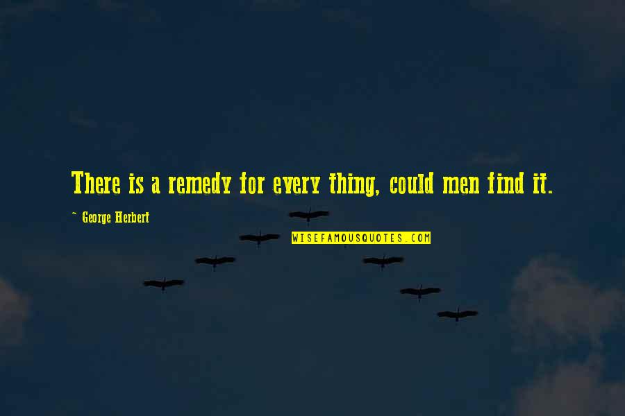Zanello Fs Quotes By George Herbert: There is a remedy for every thing, could Zanello Fs Quotes By George Herbert: There is a remedy for every thing, could