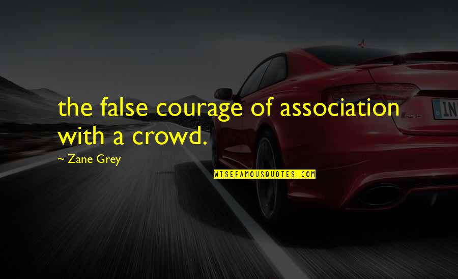 Zane's Quotes By Zane Grey: the false courage of association with a crowd.