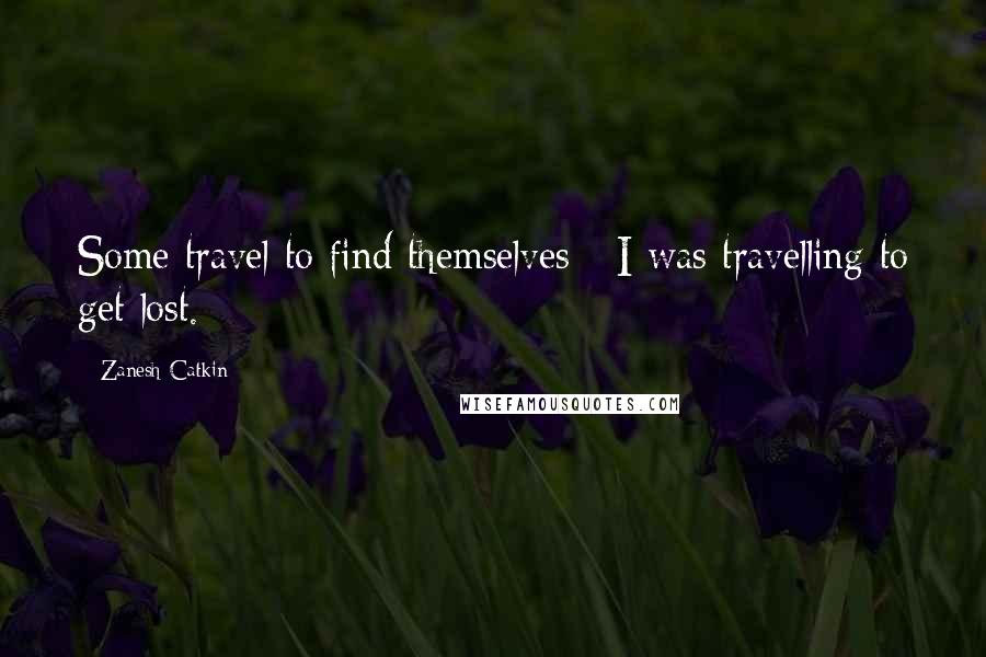 Zanesh Catkin quotes: Some travel to find themselves - I was travelling to get lost.