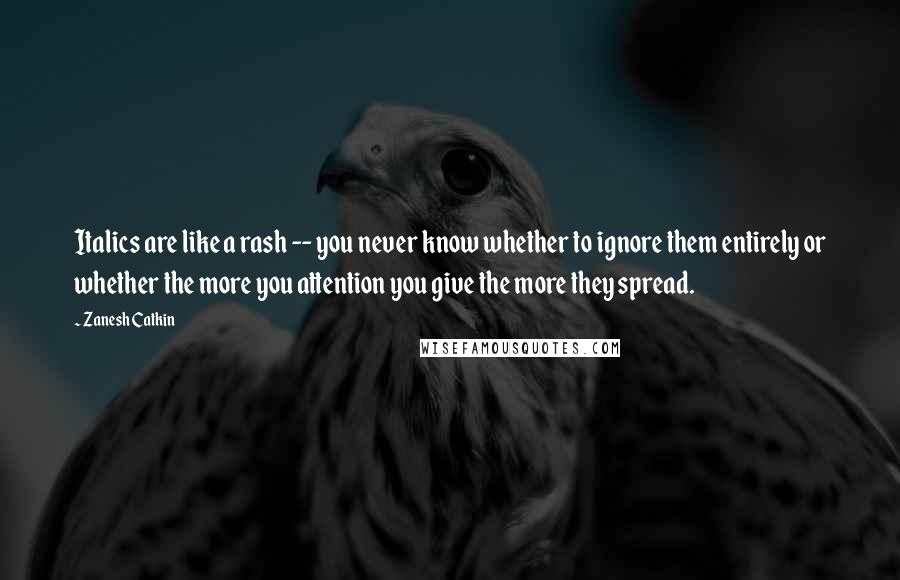 Zanesh Catkin quotes: Italics are like a rash -- you never know whether to ignore them entirely or whether the more you attention you give the more they spread.