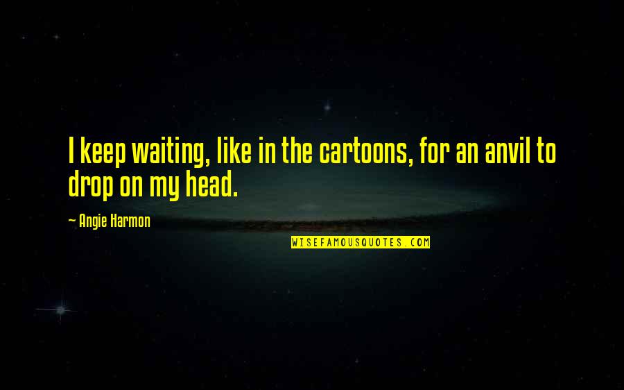 Zanetta Quotes By Angie Harmon: I keep waiting, like in the cartoons, for