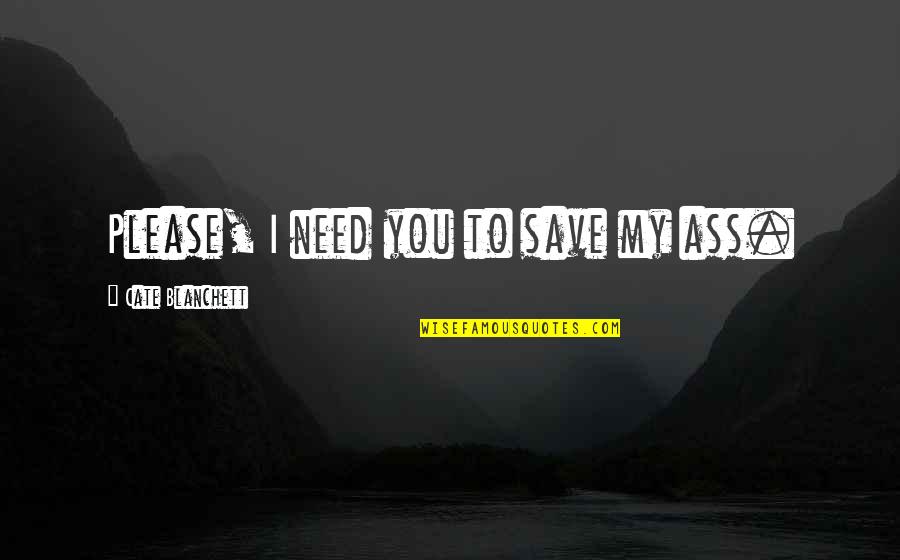 Zanetta Yearby Quotes By Cate Blanchett: Please, I need you to save my ass.