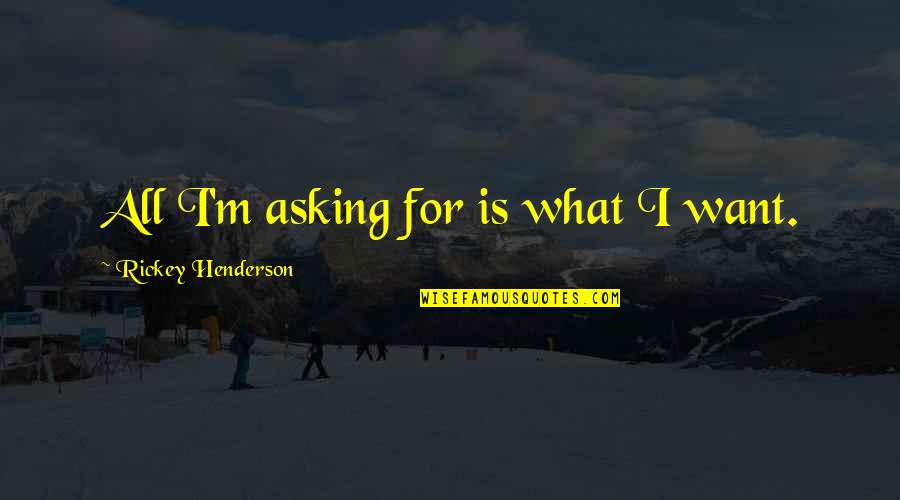 Zanette Recks Quotes By Rickey Henderson: All I'm asking for is what I want. Zanette Recks Quotes By Rickey Henderson: All I'm asking for is what I want.