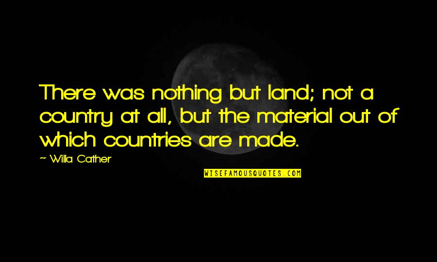 Zanganadas Quotes By Willa Cather: There was nothing but land; not a country Zanganadas Quotes By Willa Cather: There was nothing but land; not a country