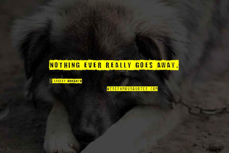 Zangrilli Engineering Quotes By Lesley Howarth: Nothing ever really goes away. Zangrilli Engineering Quotes By Lesley Howarth: Nothing ever really goes away.