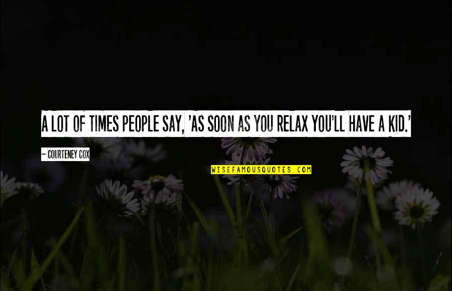 Zaniah Fantasy Quotes By Courteney Cox: A lot of times people say, 'As soon