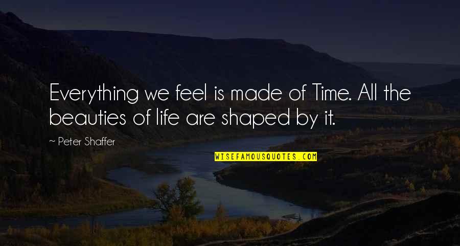 Zanjan Quotes By Peter Shaffer: Everything we feel is made of Time. All