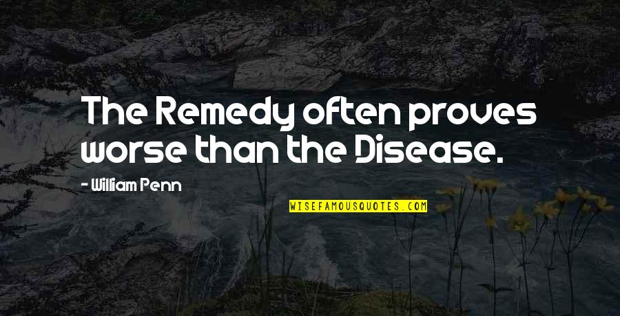 Zannery Quotes By William Penn: The Remedy often proves worse than the Disease. Zannery Quotes By William Penn: The Remedy often proves worse than the Disease.
