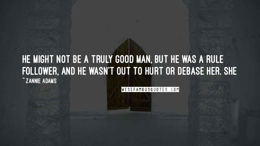 Zannie Adams quotes: He might not be a truly good man, but he was a rule follower, and he wasn't out to hurt or debase her. She