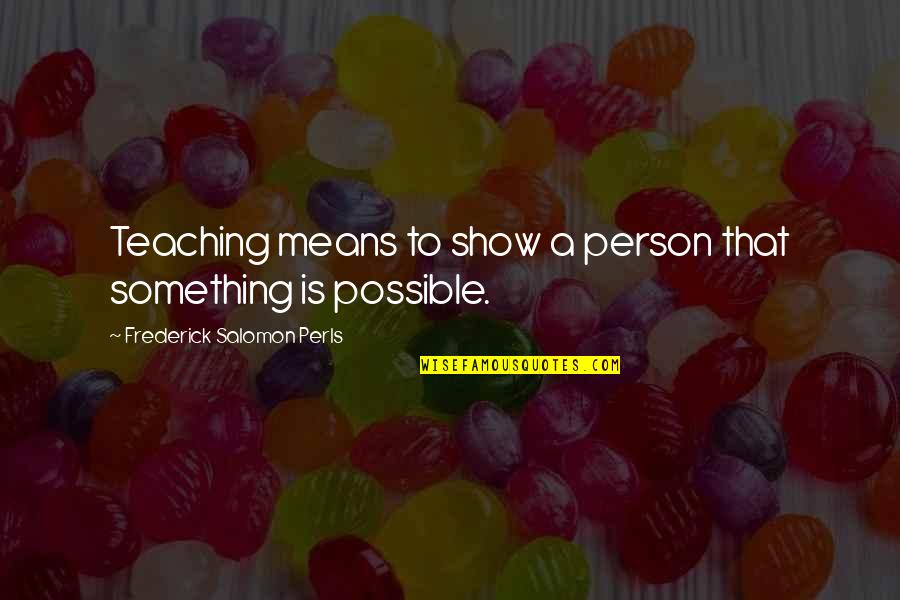 Zannier Namibia Quotes By Frederick Salomon Perls: Teaching means to show a person that something Zannier Namibia Quotes By Frederick Salomon Perls: Teaching means to show a person that something