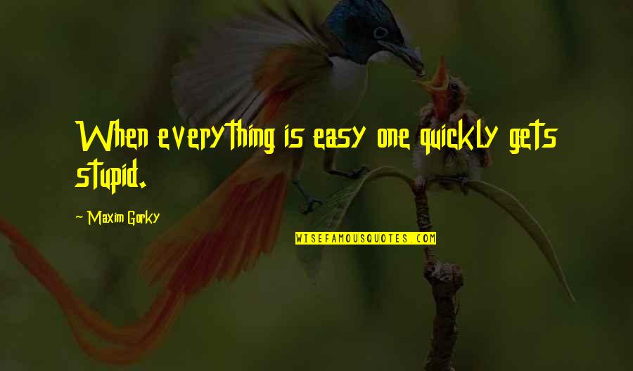 Zannino Quotes By Maxim Gorky: When everything is easy one quickly gets stupid. Zannino Quotes By Maxim Gorky: When everything is easy one quickly gets stupid.