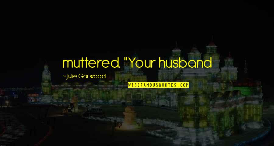 Zannonis Quotes By Julie Garwood: muttered. "Your husband Zannonis Quotes By Julie Garwood: muttered. "Your husband