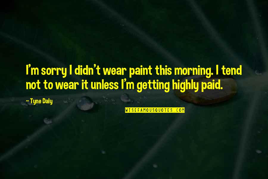 Zanny For Honor Quotes By Tyne Daly: I'm sorry I didn't wear paint this morning. Zanny For Honor Quotes By Tyne Daly: I'm sorry I didn't wear paint this morning.