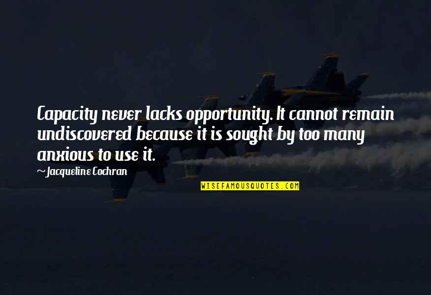 Zanobi Machiavelli Quotes By Jacqueline Cochran: Capacity never lacks opportunity. It cannot remain undiscovered Zanobi Machiavelli Quotes By Jacqueline Cochran: Capacity never lacks opportunity. It cannot remain undiscovered