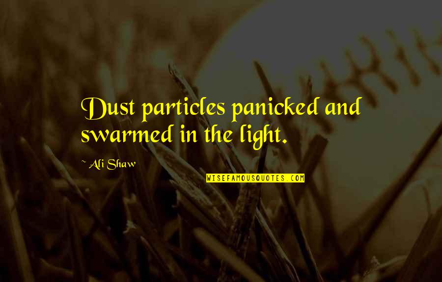Zanzotto Teaching Quotes By Ali Shaw: Dust particles panicked and swarmed in the light.